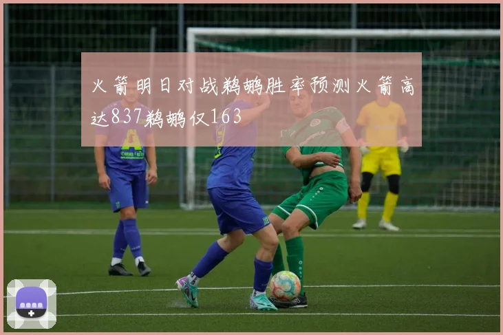 火箭明日对战鹈鹕胜率预测火箭高达837鹈鹕仅163