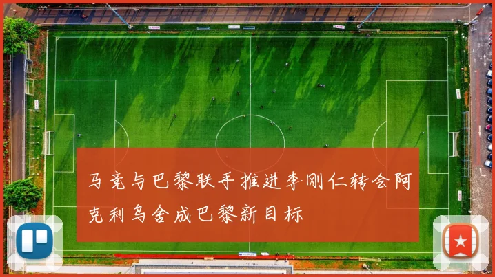 马竞与巴黎联手推进李刚仁转会阿克利乌舍成巴黎新目标