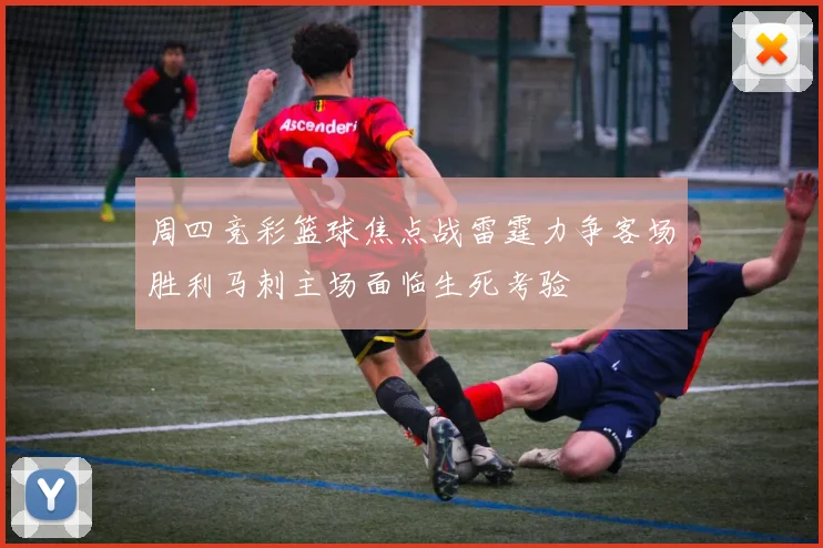 周四竞彩篮球焦点战雷霆力争客场胜利马刺主场面临生死考验