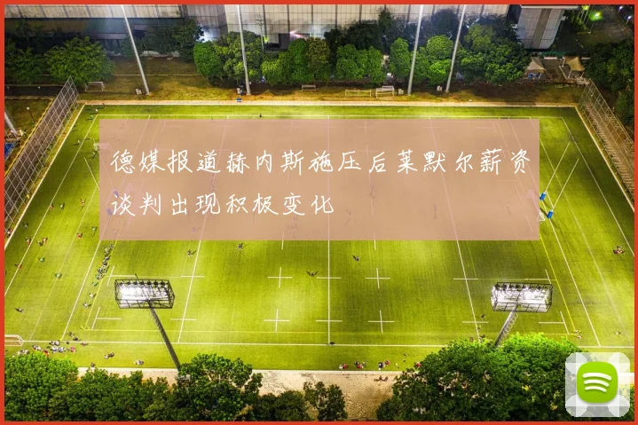 德媒报道赫内斯施压后莱默尔薪资谈判出现积极变化