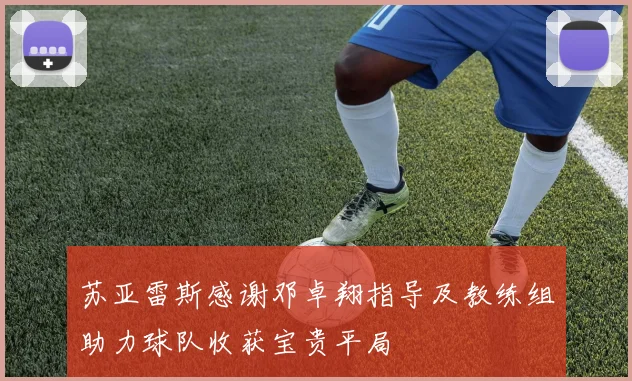 苏亚雷斯感谢邓卓翔指导及教练组助力球队收获宝贵平局