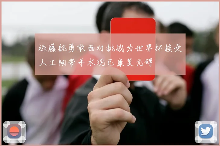 远藤航勇敢面对挑战为世界杯接受人工韧带手术现已康复无碍